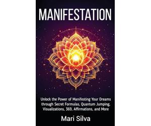 Manifestation: Unlock the Power of Manifesting Your Dreams through Secret Formulas, Quantum Jumping, Visualizations, 369, Affirmations, and More