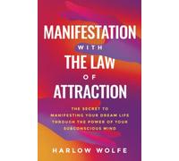 Manifestation with The Law of Attraction: The Secret to Manifesting Your Dream Life Through the Power of Your Subconscious Mind