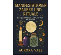Manifestationen Zauber und Rituale: Ein vollständiger Leitfaden für neue Hexen (Die Hexerei-Reihe)