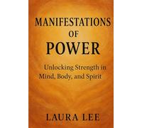 Manifestations of Power: Unlocking Strength in Mind, Body, and Spirit