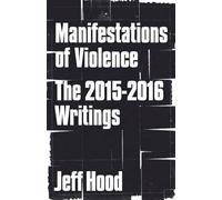 Manifestations of Violence: The 2015-2016 Writings: 4 (The Writings of Jeff Hood)
