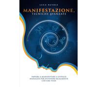 Manifestazione, Tecniche Avanzate: Impara a Manifestare a Livello Avanzato per Ottenere Realmente Ciò che Vuoi (Manifesting, la Serie Completa per Imparare a Manifestare)
