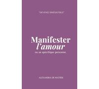 Manifester l'amour ou sa spécifique personne: "Devenez Irrésistible" (Manifester rapidement - loi de l'assomption - loi de l'attraction)