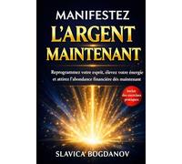 Manifestez l'Argent Maintenant: Reprogrammez votre esprit, élevez votre énergie et attirez l’abondance financière dès maintenant (Loi de l'attraction, ... votre cerveau (Transformez votre réalité))