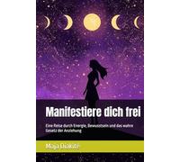 Manifestiere dich frei: Eine Reise durch Energie, Bewusstsein und das wahre Gesetz der Anziehung