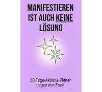Manifestieren ist auch keine Lösung: Das Anti-Manifestations-Journal: Warum „positives Denken“ dich blockiert und was dich wirklich an deine Ziele bringt | 60-Tage-Aktions-Planer gegen den Frust