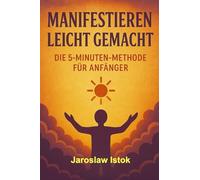 Manifestieren leicht gemacht: Die 5-Minuten-Methode für Anfänger: Ein einfacher Praxisleitfaden, um in nur 5 Minuten am Tag Wünsche zu manifestieren und das Gesetz der Anziehung für dich zu nutzen
