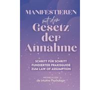 Manifestieren mit dem Gesetz der Annahme: Wie du durch das Gesetz der Annahme dein Selbstbild heilst und deine Realität bewusst wählst - Psychologisch fundiert