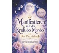 Manifestieren mit der Kraft des Mondes: Wie du das Universum für dich arbeiten lässt und mit den Mondphasen Fülle, Liebe und innere Ruhe anziehst - inkl. Rituale für Einsteiger