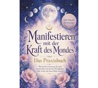 Manifestieren mit der Kraft des Mondes: Wie du das Universum für dich arbeiten lässt und mit den Mondphasen Fülle, Liebe und innere Ruhe anziehst - inkl. Rituale für Einsteiger