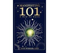 Manifesting 101: A How-To Guide: Co-Creating the Life of Your Dreams