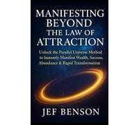 MANIFESTING BEYOND THE LAW OF ATTRACTION: Unlock the Parallel Universe Method to Instantly Manifest Wealth, Success, Abundance & Rapid Transformation