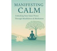 Manifesting Calm: Unlocking Your Inner Power Through Mindfulness & Meditation