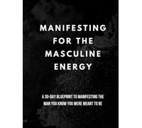 Manifesting for the Masculine Energy: 30 Day Plan to Manifesting the Man You Know You Are