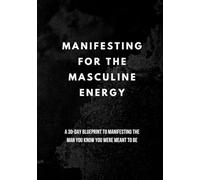 Manifesting for the Masculine Energy: 30 Day Plan to Manifesting the Man You Know You Are