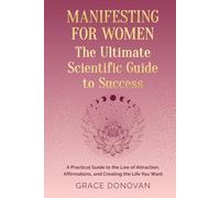Manifesting For Women The Ultimate Scientific Guide To Success: A Practical Guide to the Law of Attraction, Affirmations and Creating the Life You Want