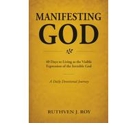Manifesting God: 40 Days to Living as the Visible Expression of the Invisible God