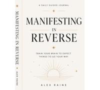 Manifesting in Reverse: Train Your Brain to Expect Things to Go Your Way: A Daily Guided Journal for Alignment, Clarity, and Real Results