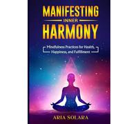 Manifesting Inner Harmony: Mindfulness Practices for Health, Happiness, and Fulfillment