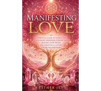 Manifesting Love: A Spiritual Guide to Attracting a Soulmate, Deepening Connection, Healing Your Heart, and Creating a Lasting Loving Relationship (The Manifestation Library)
