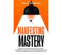 Manifesting Mastery: Manifestation Techniques That Amplify Abundance, Accelerate Life Transformation, and Align Your Energy for Breakthrough Results (Manifesting Mastery and Law of Attraction Guides)