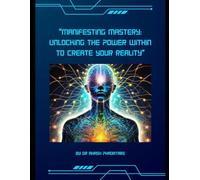 "Manifesting Mastery: Unlocking the Power Within to Create Your Reality"