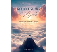 Manifesting Miracles: Harnessing the Power Within to Attract What You Want