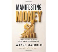 MANIFESTING MONEY: A Philosophy of Value, Faith and Wealth Creation. (THE BUSINESS BISHOP SUCCESS LIBRARY)