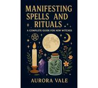 Manifesting Spells and Rituals: A Complete Guide for New Witches: 1 (Witchcraft)