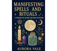 Manifesting Spells and Rituals: A Complete Guide for New Witches: 1 (Witchcraft)