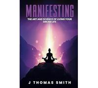 Manifesting: The Art and Science of Living Your Dream Life