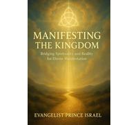 MANIFESTING THE KINGDOM: Bridging Spirituality and Reality for Divine Manifestation