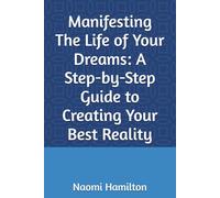 Manifesting The Life of Your Dreams: A Step-by-Step Guide to Creating Your Best Reality