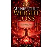 Manifesting Weight Loss: A Spiritual Guide to Creating a Healthier Body, Lasting Confidence, Positive Habits, and Greater Wellbeing (The Manifestation Library)