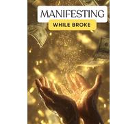 Manifesting While Broke: How to Rewire Your Energy for Money by Healing Your Scarcity Story and Accepting Your Own Worth