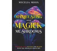 Manifesting With Magick Mushrooms: Manifest Love, Wealth and Health