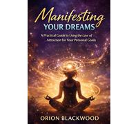 Manifesting Your Dreams: A Practical Guide to Using the Law of Attraction for Your Personal Goals