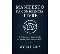 Manifesto da Consciência Livre Volume I - A Jornada do Pensamento rumo a uma Nova Civilização. A nova Politica para um novo Mundo. A Origem da Lucidez ... Liberdade e o Fim do Velho Sistema