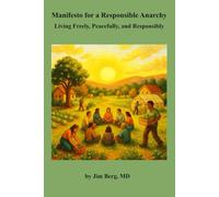 Manifesto for a Responsible Anarchy: Living Freely, Peacefully, and Responsibly (The writings of Jim Berg, MD)