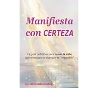 Manifiesta con CERTEZA: La guía definitiva para crear la vida que el mundo te dice que es "imposible"