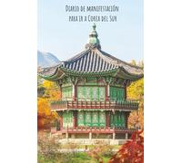 Manifiesta tu viaje a Corea del Sur : diario de deseos: Cuaderno de manifestación y abundancia :130 días de Afirmaciones positivas para atraer ese anhelado viaje a Corea del Sur
