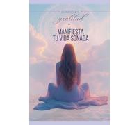 MANIFIESTA TU VIDA SOÑADA: Diario de gratitud para reprogramar tu mente y conectar con tu poder manifestador