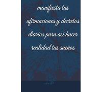 manifiesta tus afirmaciones y decretos diarios para asi hacer realidad tus sueños: cuaderno de afirmaciones y decretos 130 dias de afirmacions y ... motivacion para atraer el exito y confianza