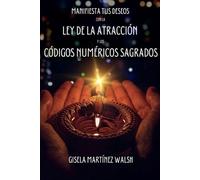 Manifiesta tus deseos con la LEY DE LA ATRACCIÓN y los CÓDIGOS NUMÉRICOS SAGRADOS: Dinero, amor, sexo, salud, y una mente extraordinaria a tu alcance