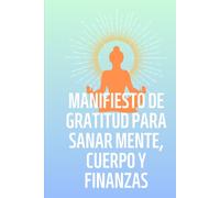 MANIFIESTO DE GRATITUD PARA SANAR MENTE, CUERPO Y FINANZAS.: 52 semanas de Gratitud Consciente