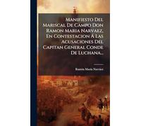 Manifiesto Del Mariscal De Campo Don Ramon Maria Narvaez, En Contestacion Ã Las Acusaciones Del Capitan General Conde De Luchana...