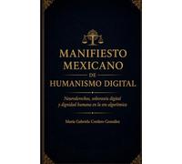 MANIFIESTO MEXICANO DE HUMANISMO DIGITAL: Neuroderechos, soberanía digital y dignidad humana en la era algorítmica