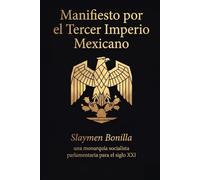 Manifiesto por el Tercer Imperio Mexicano: Una monarquía socialista parlamentaria para el siglo XXI