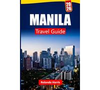 MANILA TRAVEL GUIDE 2026: Discover Historic Sites, Local Food, Cultural Landmarks, and Itineraries for Your Philippines Adventure