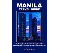 MANILA TRAVEL GUIDE: Exploring Manila: The Historic Capital of the Philippines and Crossroads of Asia’s Cultural Currents